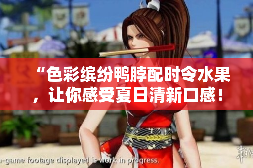 “色彩缤纷鸭脖配时令水果，让你感受夏日清新口感！”