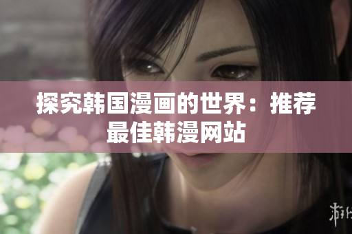 探究韩国漫画的世界：推荐最佳韩漫网站