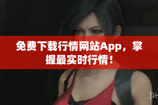 免费下载行情网站App，掌握最实时行情！