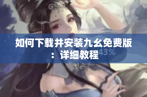 如何下载并安装九幺免费版：详细教程