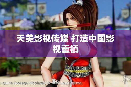 天美影视传媒 打造中国影视重镇
