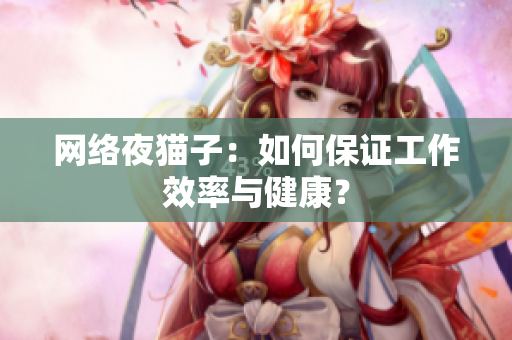 网络夜猫子：如何保证工作效率与健康？
