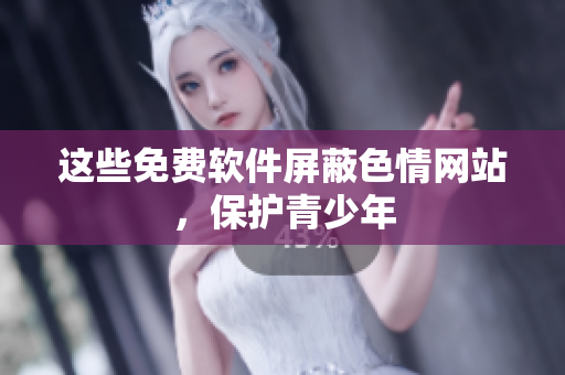 这些免费软件屏蔽色情网站，保护青少年