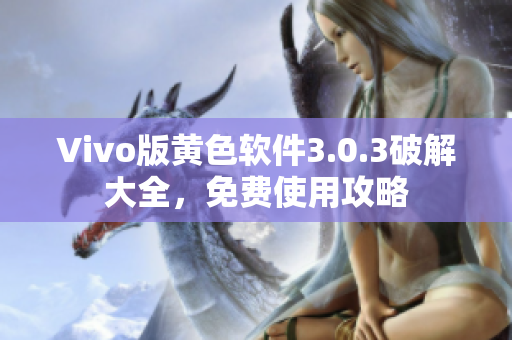 Vivo版黄色软件3.0.3破解大全，免费使用攻略