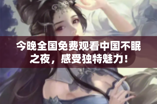 今晚全国免费观看中国不眠之夜，感受独特魅力！