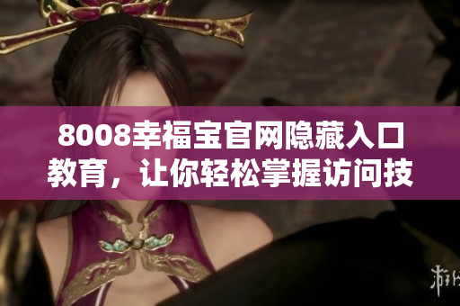 8008幸福宝官网隐藏入口教育，让你轻松掌握访问技巧