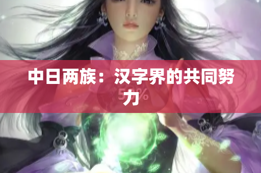 中日两族：汉字界的共同努力
