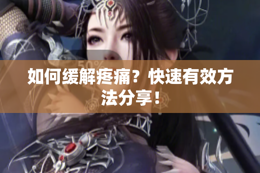 如何缓解疼痛？快速有效方法分享！