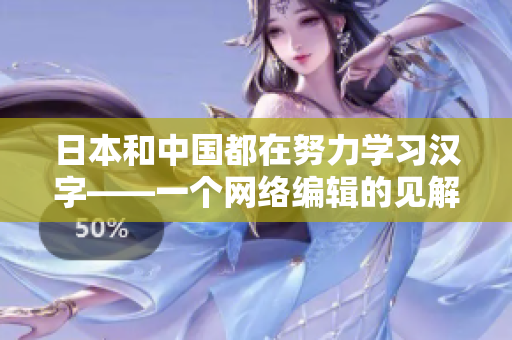 日本和中国都在努力学习汉字——一个网络编辑的见解