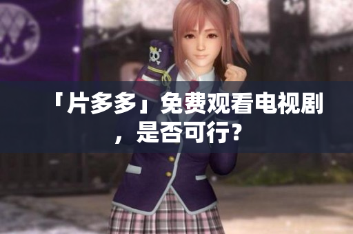 「片多多」免费观看电视剧，是否可行？