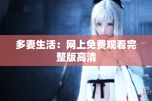 多妻生活：网上免费观看完整版高清