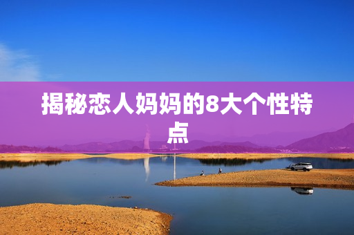 揭秘恋人妈妈的8大个性特点