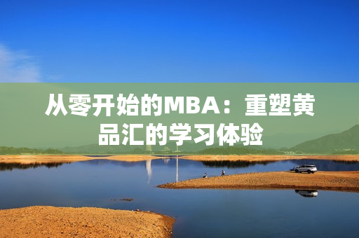 从零开始的MBA：重塑黄品汇的学习体验