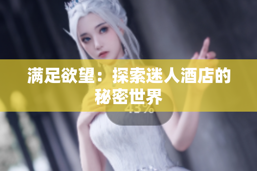 满足欲望：探索迷人酒店的秘密世界