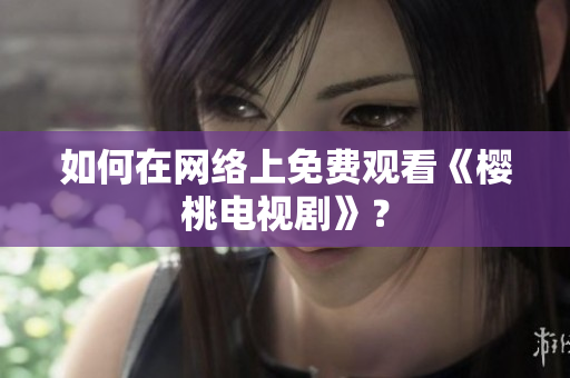 如何在网络上免费观看《樱桃电视剧》？