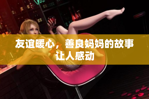 友谊暖心，善良妈妈的故事让人感动