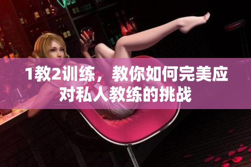 1教2训练，教你如何完美应对私人教练的挑战
