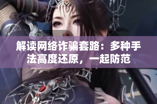 解读网络诈骗套路：多种手法高度还原，一起防范