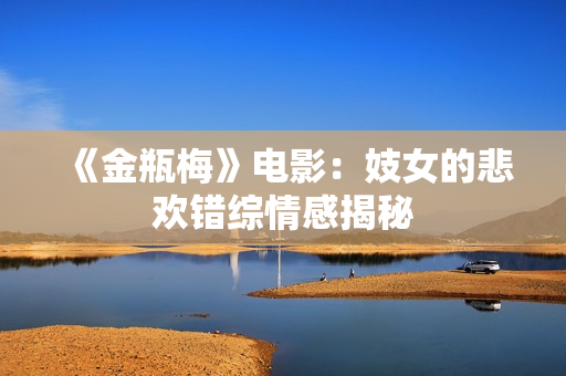 《金瓶梅》电影：妓女的悲欢错综情感揭秘