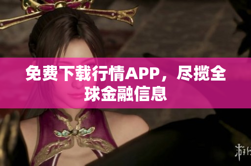 免费下载行情APP，尽揽全球金融信息
