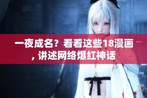 一夜成名？看看这些18漫画, 讲述网络爆红神话