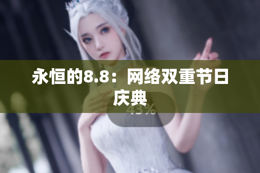 永恒的8.8：网络双重节日庆典