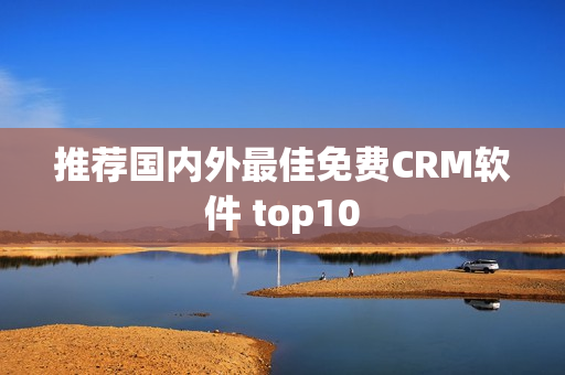 推荐国内外最佳免费CRM软件 top10