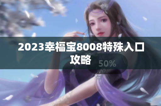 2023幸福宝8008特殊入口攻略