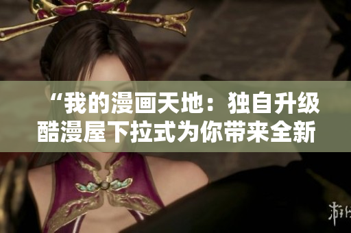 “我的漫画天地：独自升级酷漫屋下拉式为你带来全新体验”