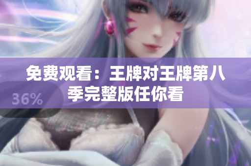 免费观看：王牌对王牌第八季完整版任你看
