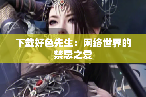 下载好色先生：网络世界的禁忌之爱