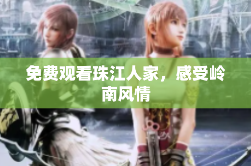 免费观看珠江人家，感受岭南风情