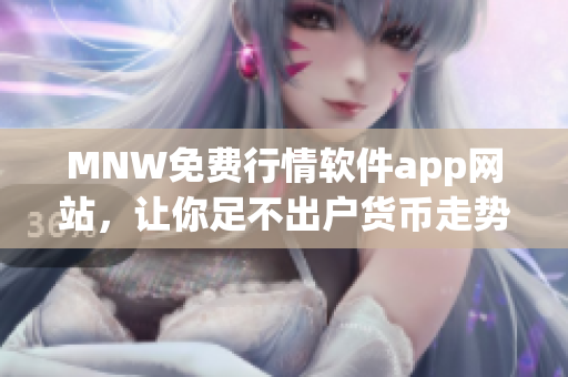MNW免费行情软件app网站，让你足不出户货币走势一手掌握