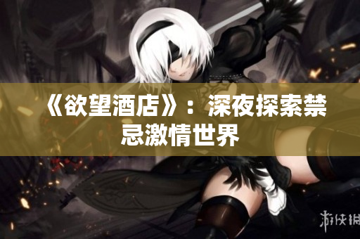 《欲望酒店》：深夜探索禁忌激情世界