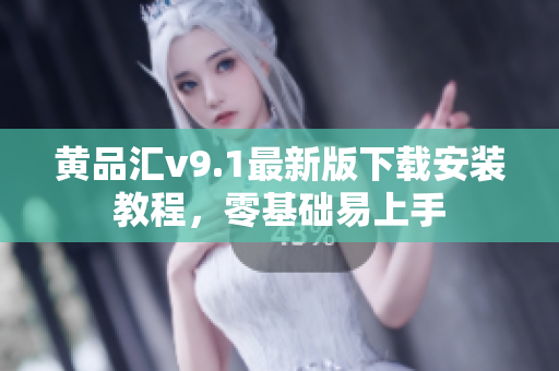 黄品汇v9.1最新版下载安装教程，零基础易上手