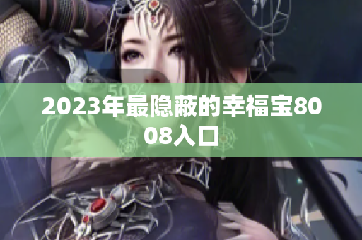 2023年最隐蔽的幸福宝8008入口