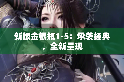 新版金银瓶1-5：承袭经典，全新呈现