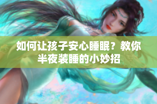 如何让孩子安心睡眠？教你半夜装睡的小妙招