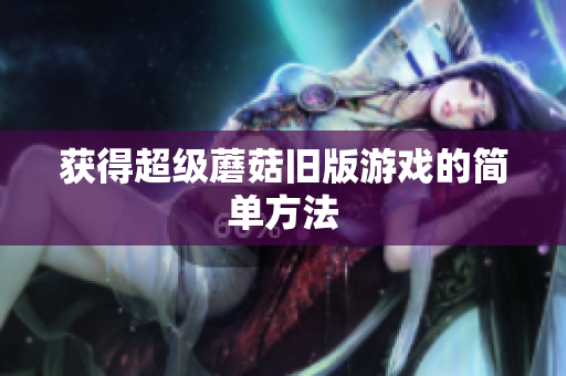 获得超级蘑菇旧版游戏的简单方法