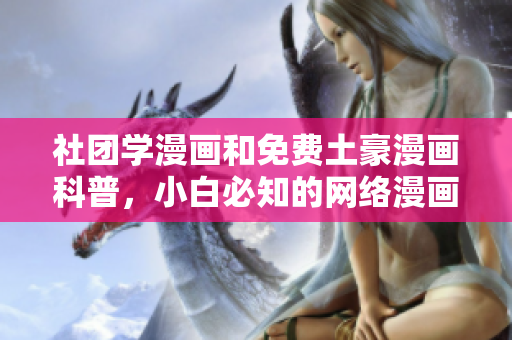 社团学漫画和免费土豪漫画科普，小白必知的网络漫画世界