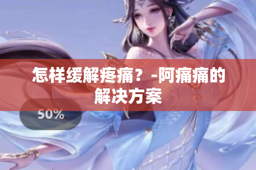 怎样缓解疼痛？-阿痛痛的解决方案