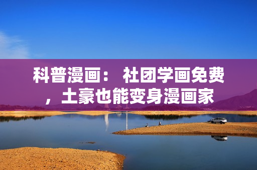 科普漫画： 社团学画免费，土豪也能变身漫画家