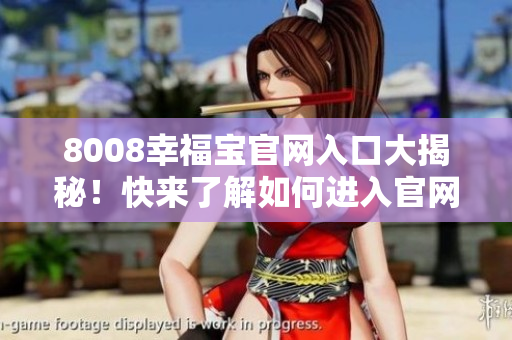 8008幸福宝官网入口大揭秘！快来了解如何进入官网