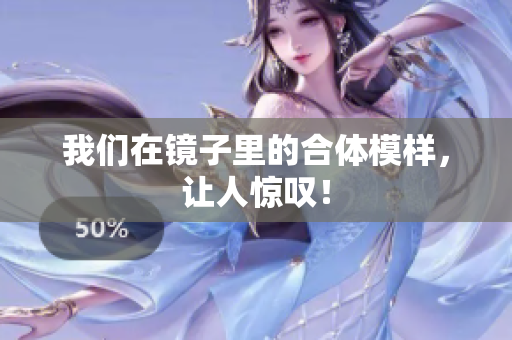 我们在镜子里的合体模样，让人惊叹！