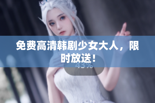 免费高清韩剧少女大人，限时放送！