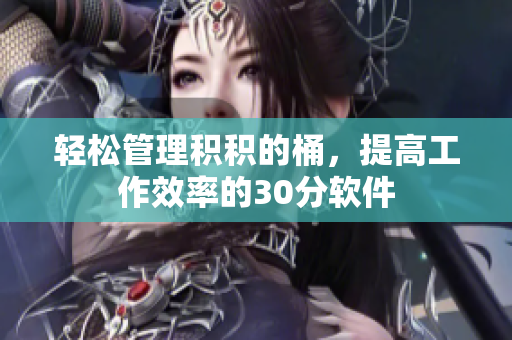 轻松管理积积的桶，提高工作效率的30分软件