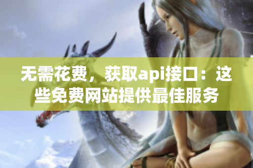 无需花费，获取api接口：这些免费网站提供最佳服务