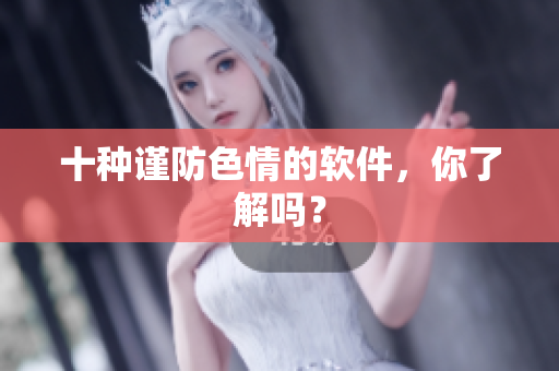 十种谨防色情的软件，你了解吗？
