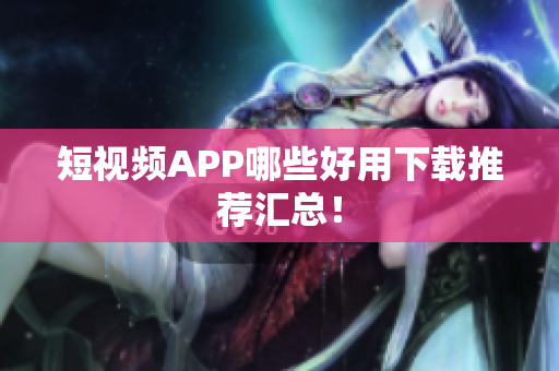 短视频APP哪些好用下载推荐汇总！