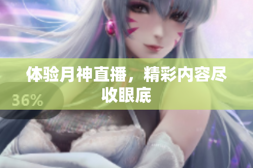 体验月神直播，精彩内容尽收眼底